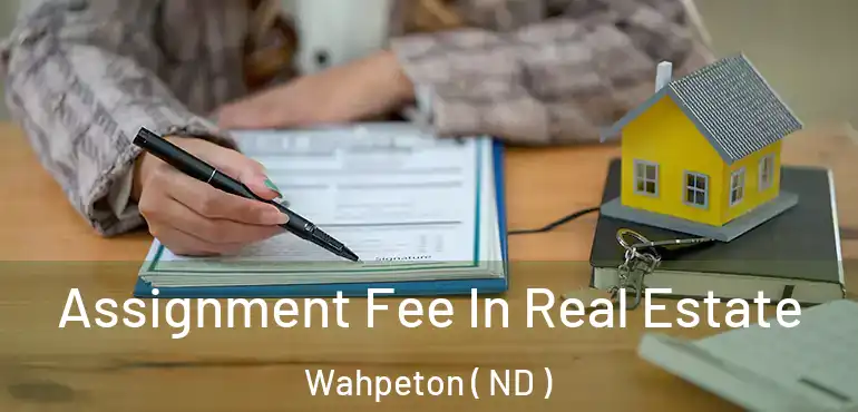 Assignment Fee In Real Estate Wahpeton ( ND )