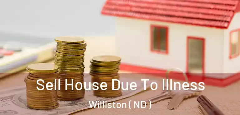 Sell House Due To Illness Williston ( ND )