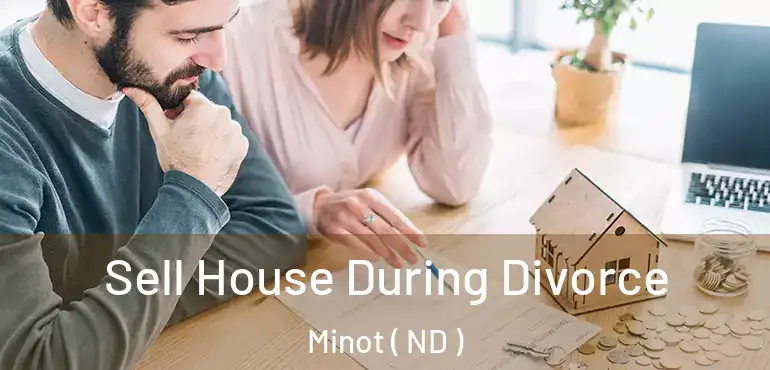 Sell House During Divorce Minot ( ND )