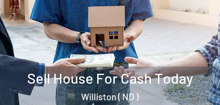 Sell House For Cash Today Williston ( ND )