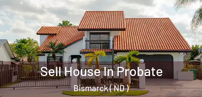 Sell House In Probate Bismarck ( ND )