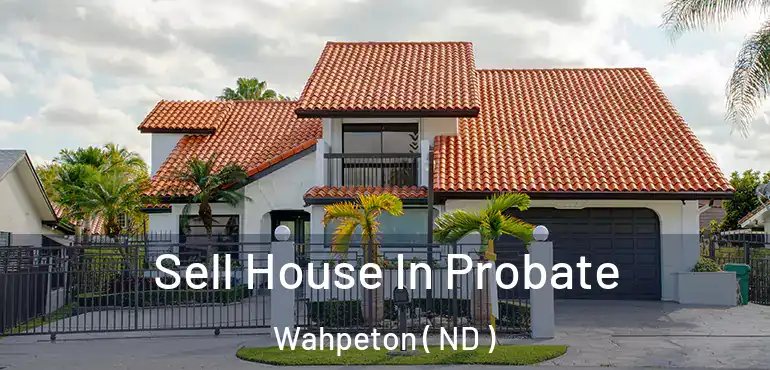 Sell House In Probate Wahpeton ( ND )