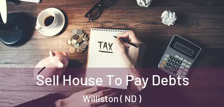 Sell House To Pay Debts Williston ( ND )
