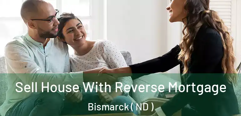 Sell House With Reverse Mortgage Bismarck ( ND )