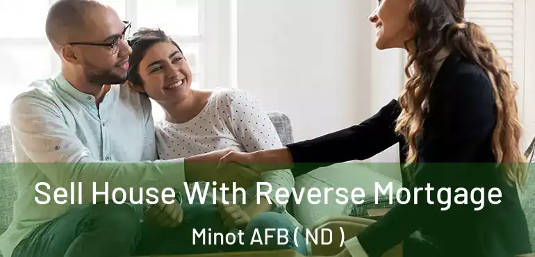 Sell House With Reverse Mortgage Minot AFB ( ND )