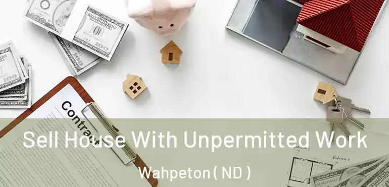 Sell House With Unpermitted Work Wahpeton ( ND )