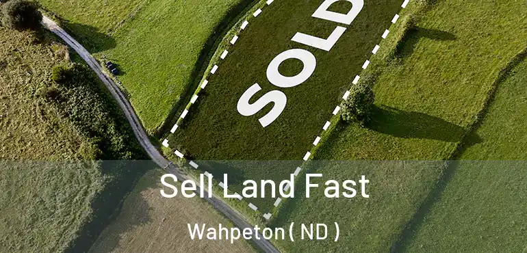 Sell Land Fast Wahpeton ( ND )